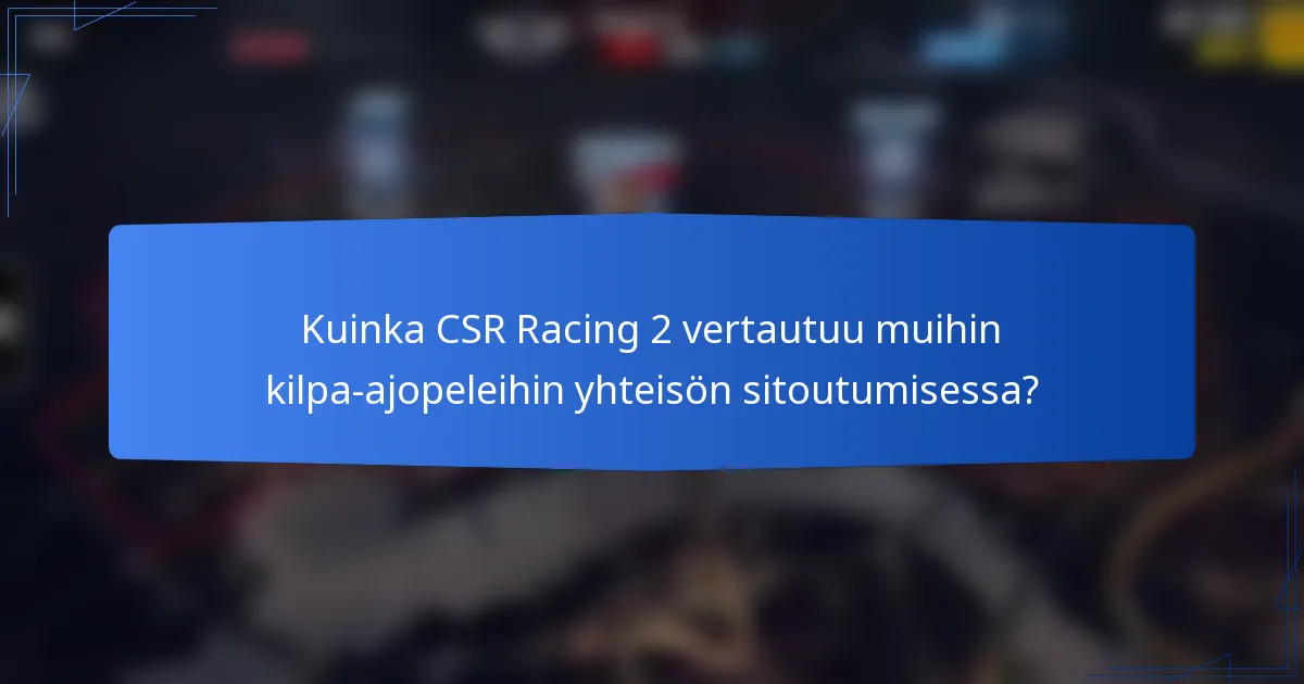 Kuinka CSR Racing 2 vertautuu muihin kilpa-ajopeleihin yhteisön sitoutumisessa?