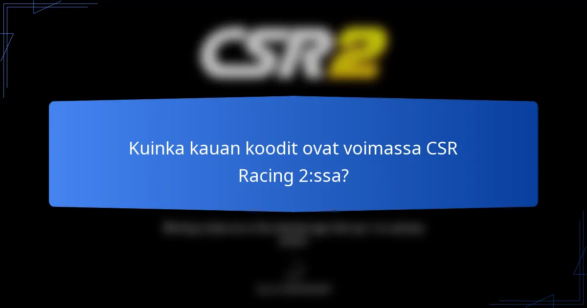 Kuinka kauan koodit ovat voimassa CSR Racing 2:ssa?