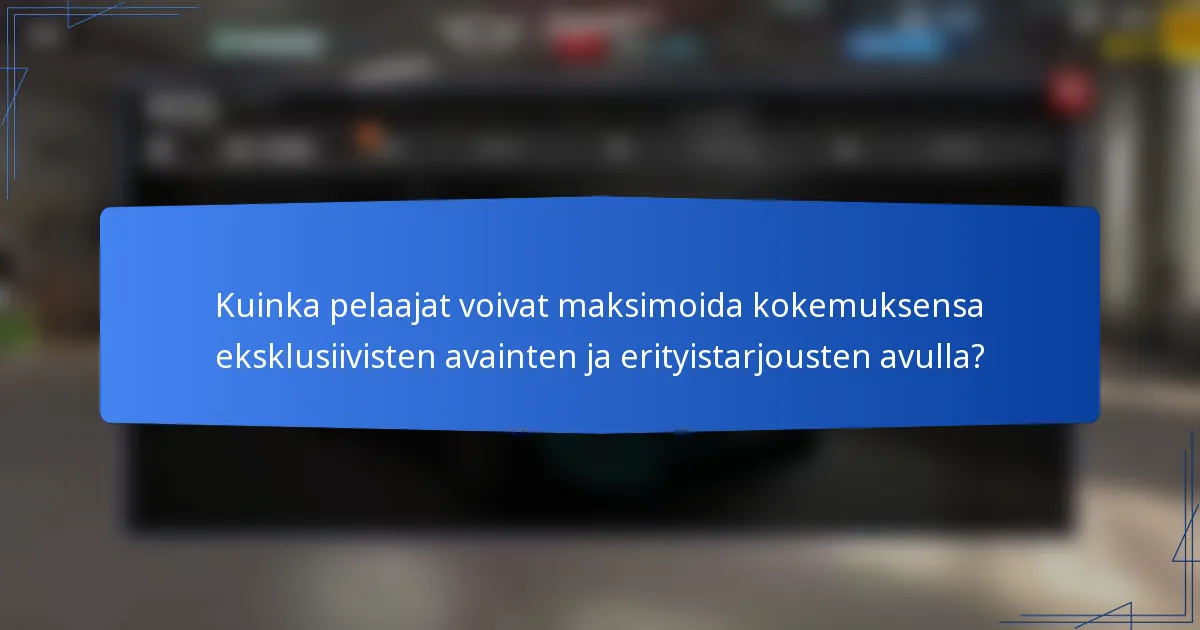 Kuinka pelaajat voivat maksimoida kokemuksensa eksklusiivisten avainten ja erityistarjousten avulla?