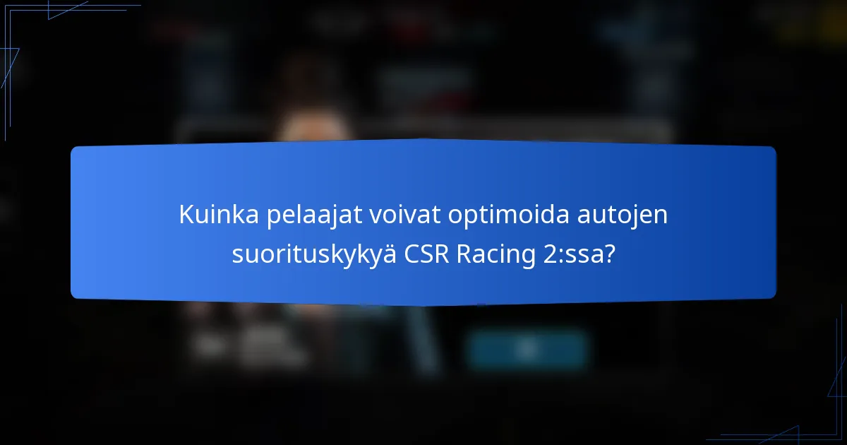 Kuinka pelaajat voivat optimoida autojen suorituskykyä CSR Racing 2:ssa?
