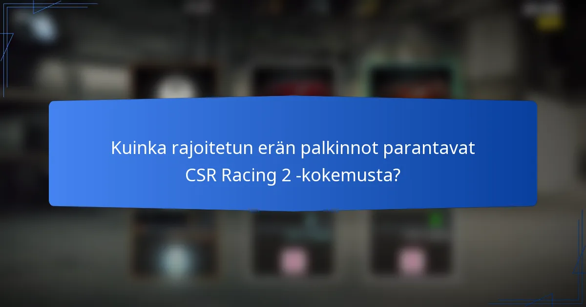 Kuinka rajoitetun erän palkinnot parantavat CSR Racing 2 -kokemusta?