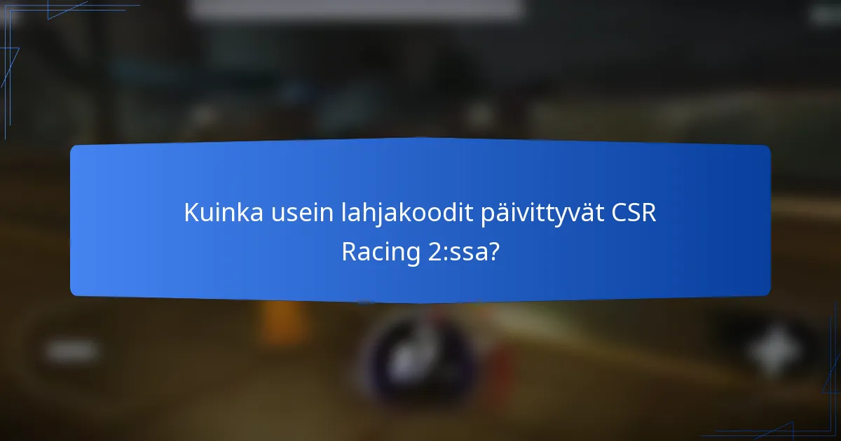 Kuinka usein lahjakoodit päivittyvät CSR Racing 2:ssa?