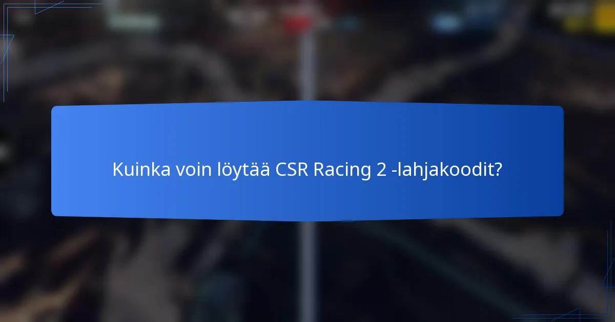 Kuinka voin löytää CSR Racing 2 -lahjakoodit?