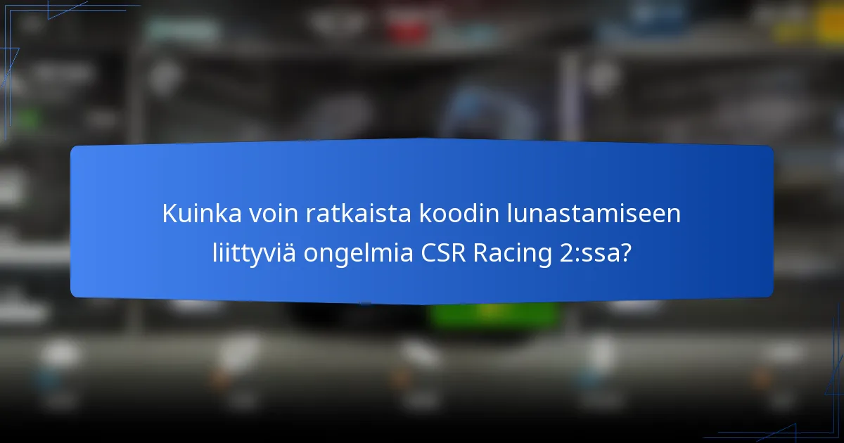 Kuinka voin ratkaista koodin lunastamiseen liittyviä ongelmia CSR Racing 2:ssa?