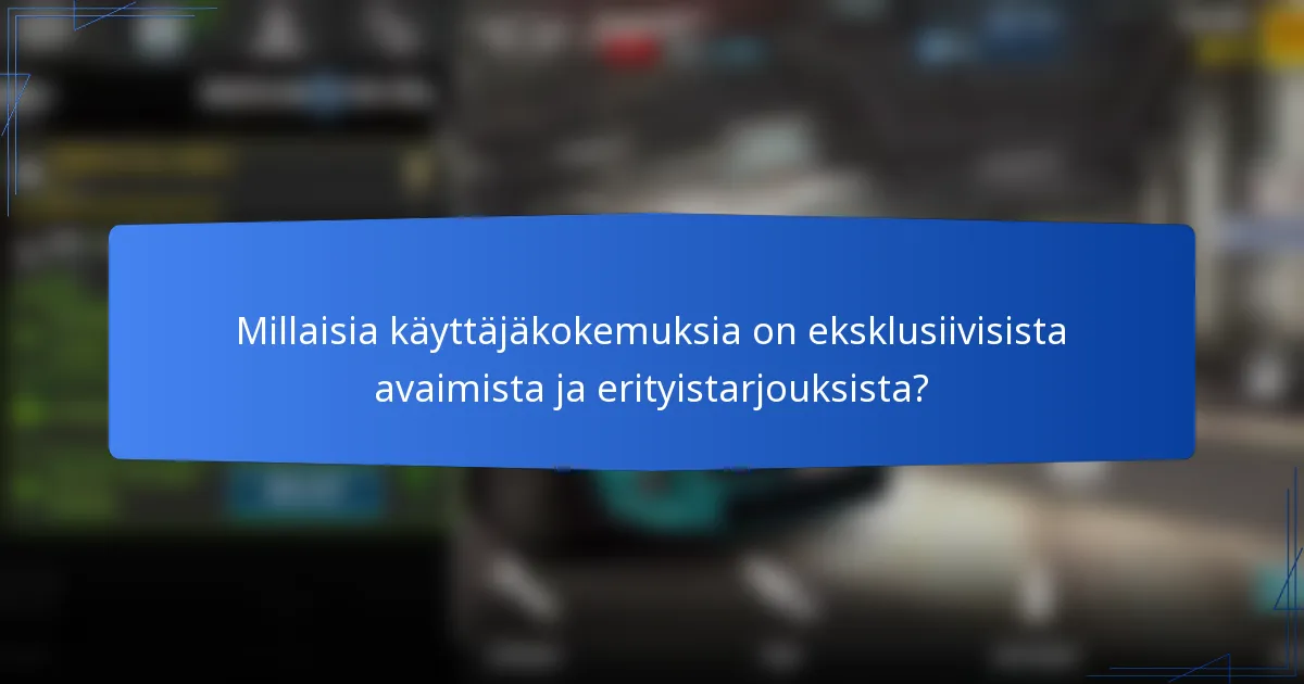 Millaisia käyttäjäkokemuksia on eksklusiivisista avaimista ja erityistarjouksista?