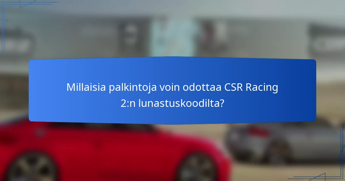 Millaisia palkintoja voin odottaa CSR Racing 2:n lunastuskoodilta?
