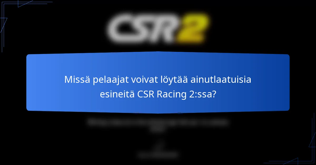 Missä pelaajat voivat löytää ainutlaatuisia esineitä CSR Racing 2:ssa?