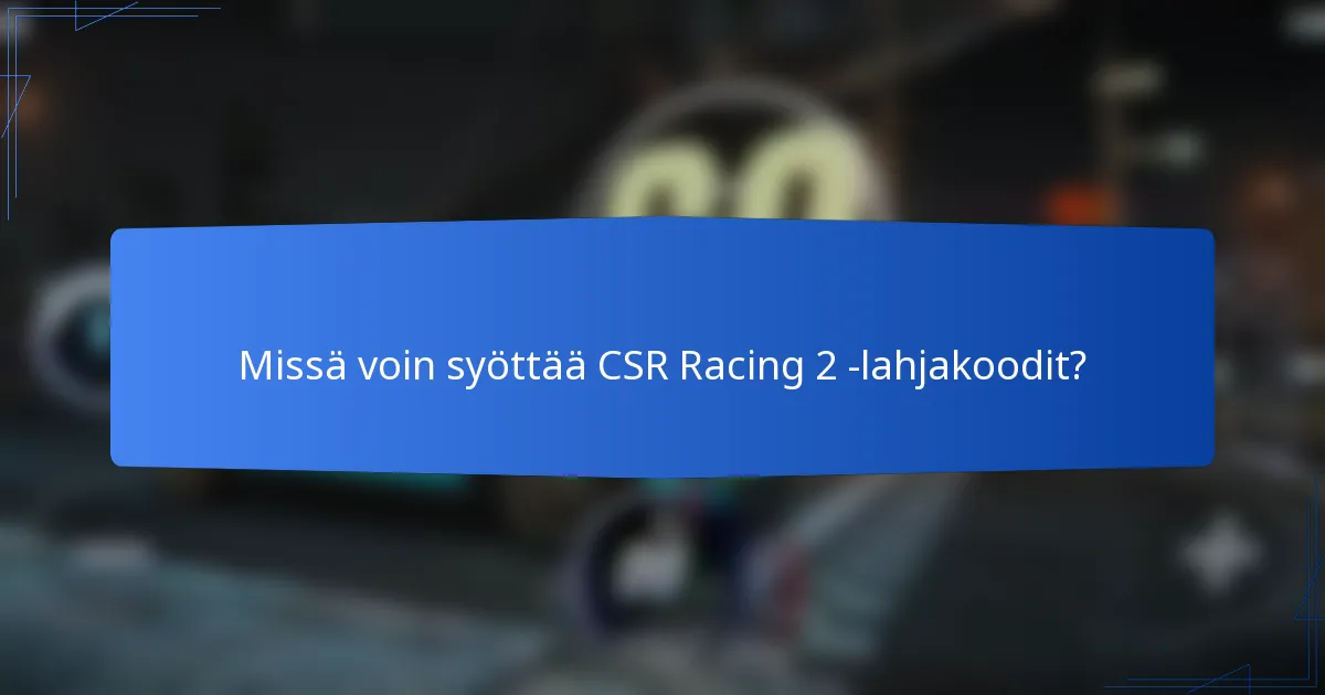 Missä voin syöttää CSR Racing 2 -lahjakoodit?