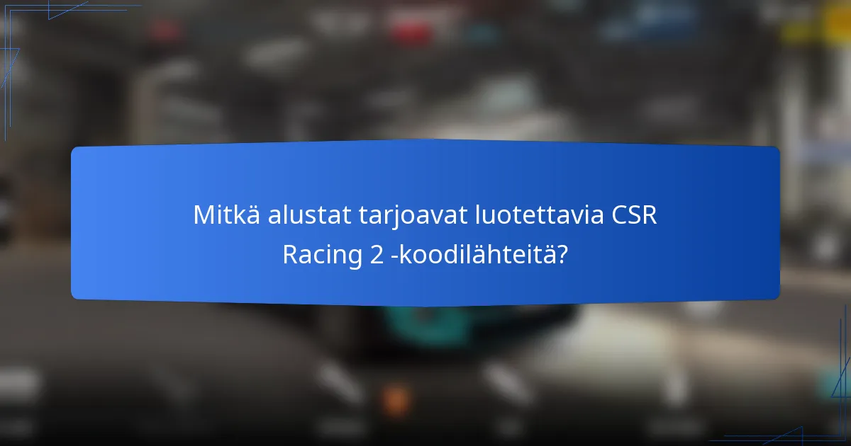 Mitkä alustat tarjoavat luotettavia CSR Racing 2 -koodilähteitä?