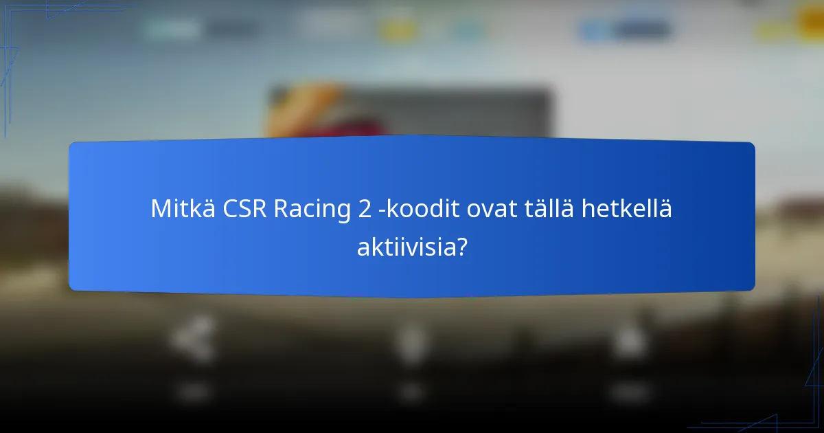 Mitkä CSR Racing 2 -koodit ovat tällä hetkellä aktiivisia?
