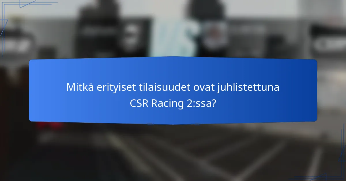 Mitkä erityiset tilaisuudet ovat juhlistettuna CSR Racing 2:ssa?