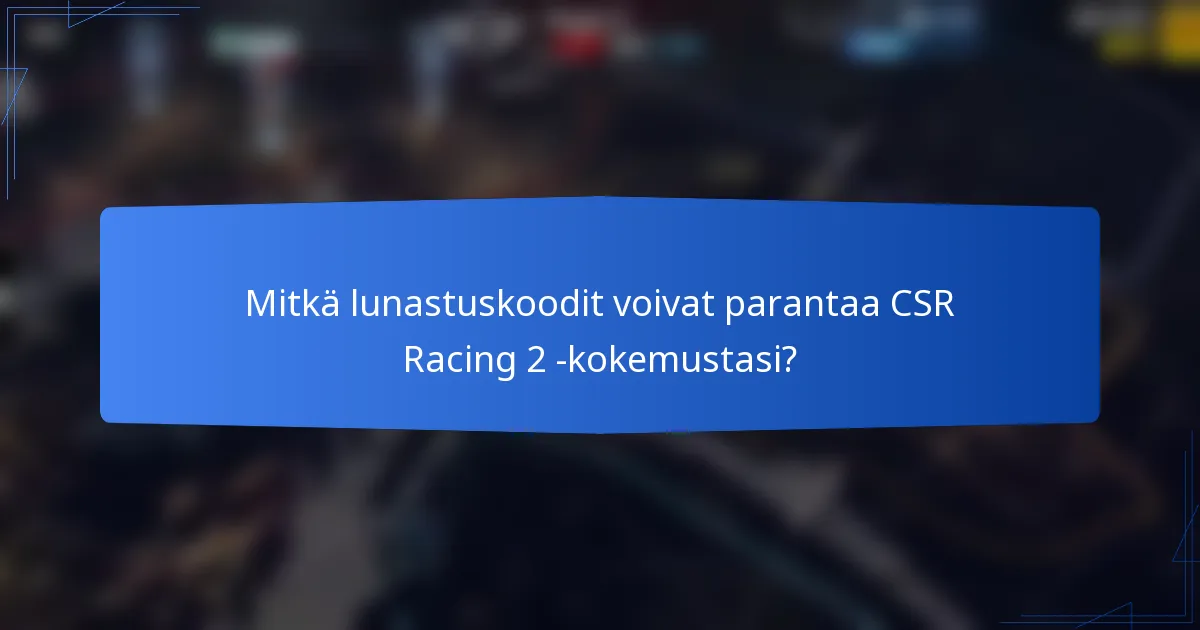 Mitkä lunastuskoodit voivat parantaa CSR Racing 2 -kokemustasi?