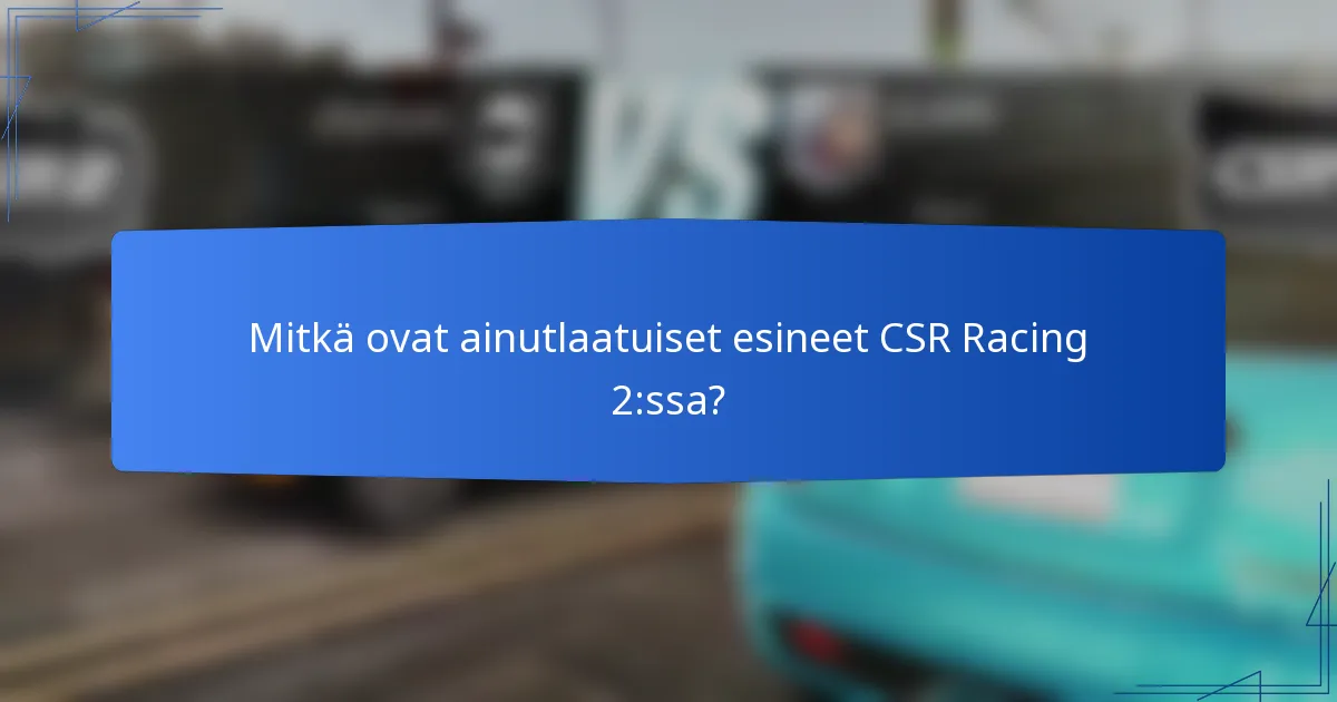 Mitkä ovat ainutlaatuiset esineet CSR Racing 2:ssa?