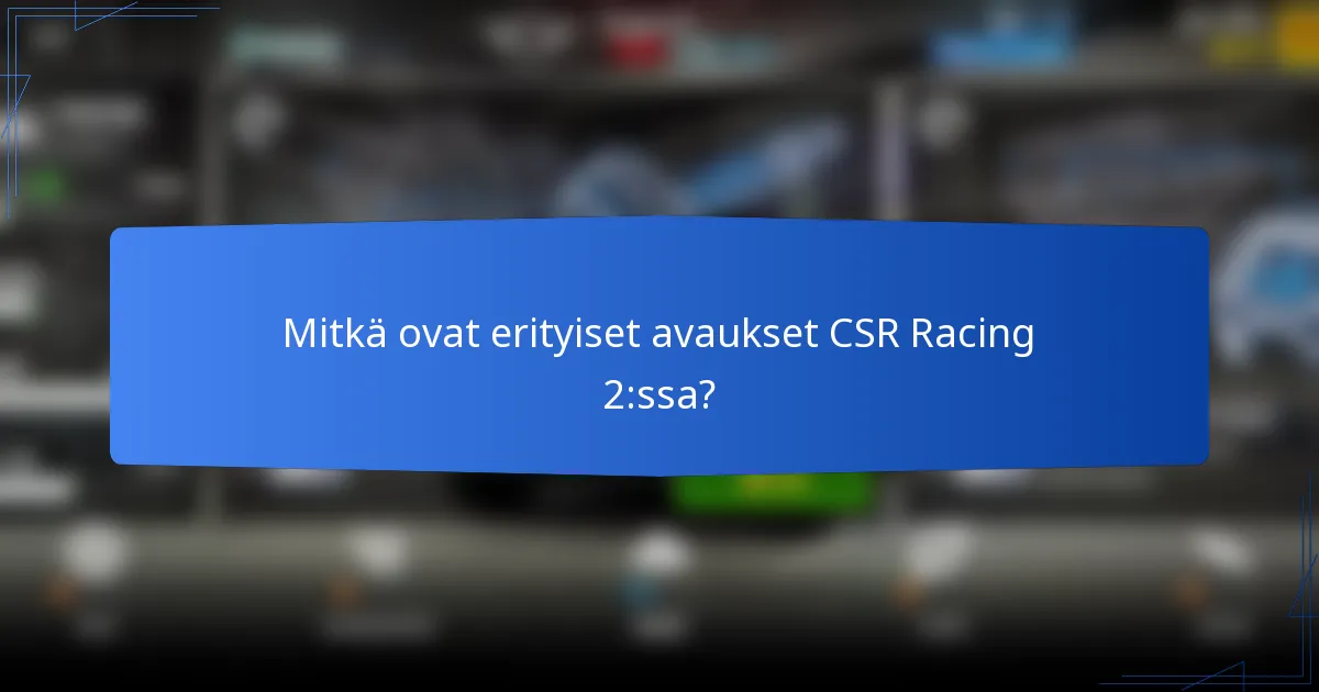 Mitkä ovat erityiset avaukset CSR Racing 2:ssa?