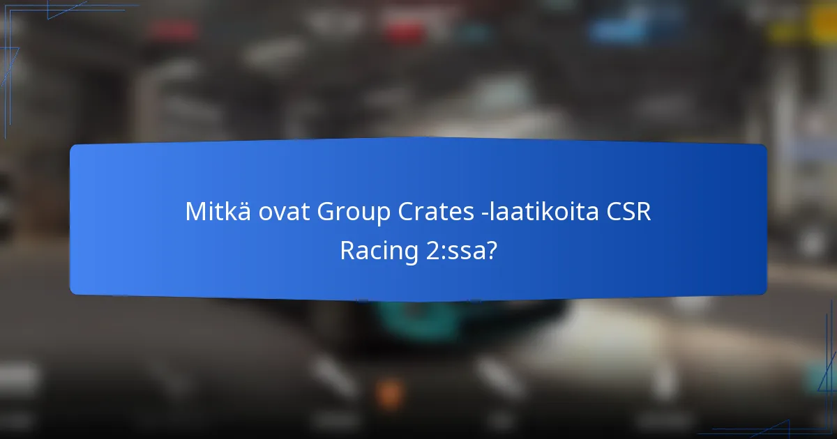 Mitkä ovat Group Crates -laatikoita CSR Racing 2:ssa?