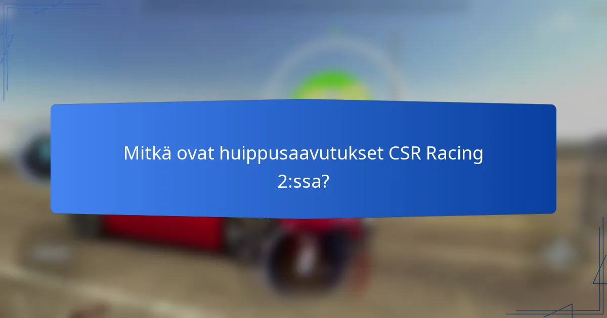 Mitkä ovat huippusaavutukset CSR Racing 2:ssa?