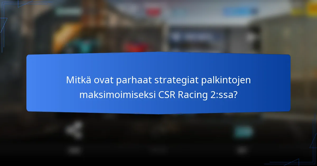Mitkä ovat parhaat strategiat palkintojen maksimoimiseksi CSR Racing 2:ssa?