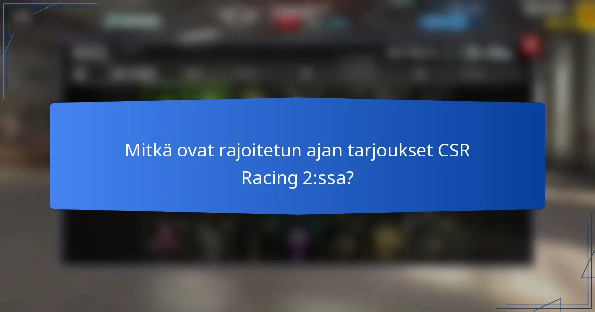 Mitkä ovat rajoitetun ajan tarjoukset CSR Racing 2:ssa?