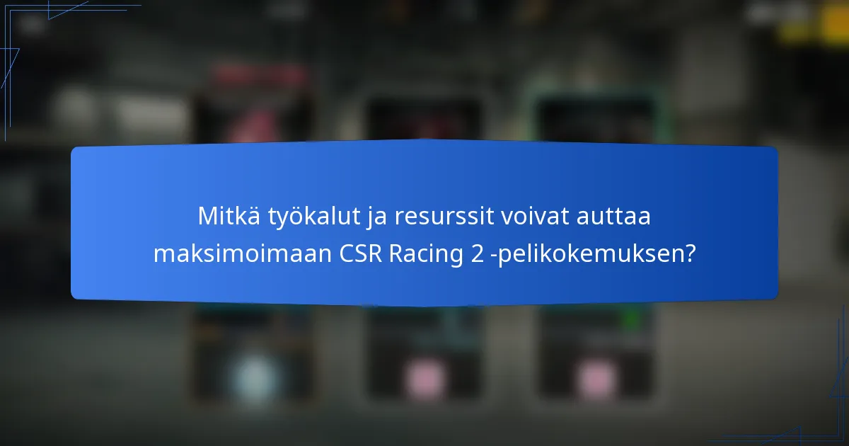 Mitkä työkalut ja resurssit voivat auttaa maksimoimaan CSR Racing 2 -pelikokemuksen?