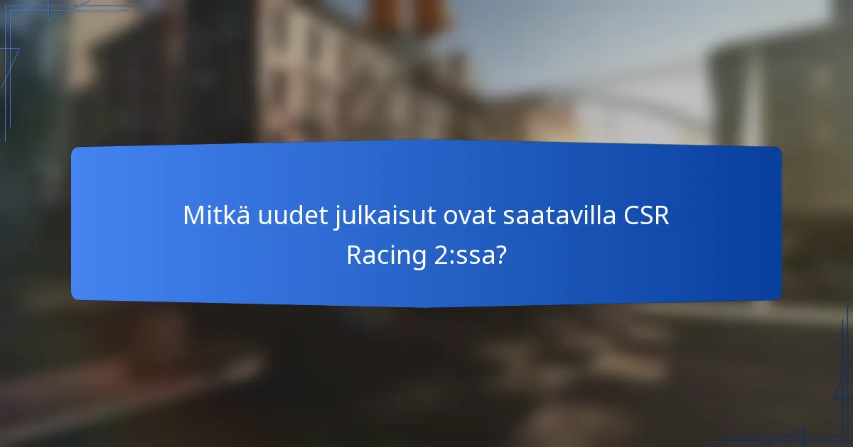 Mitkä uudet julkaisut ovat saatavilla CSR Racing 2:ssa?
